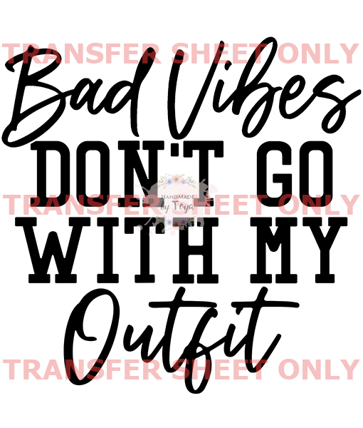 Bad Vibes Don't Go With My Outfit (SCREEN PRINT IRON ON TRANSFER SHEET  ONLY) – Handmade by Toya