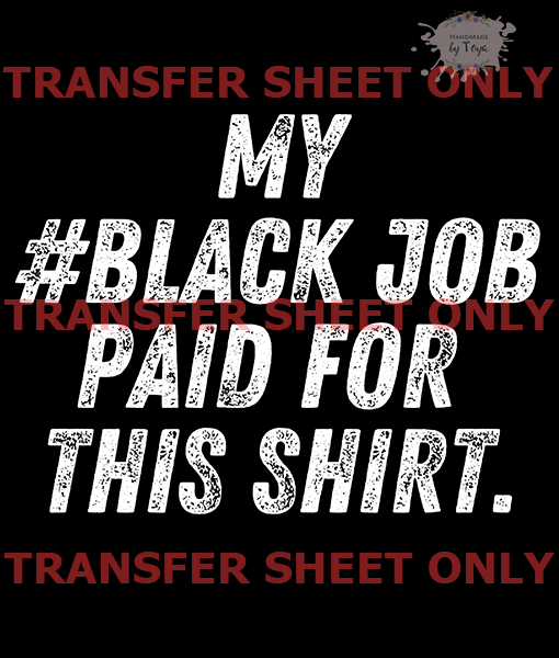 My Black Job Paid For This Shirt (IRON ON TRANSFER SHEET ONLY ...